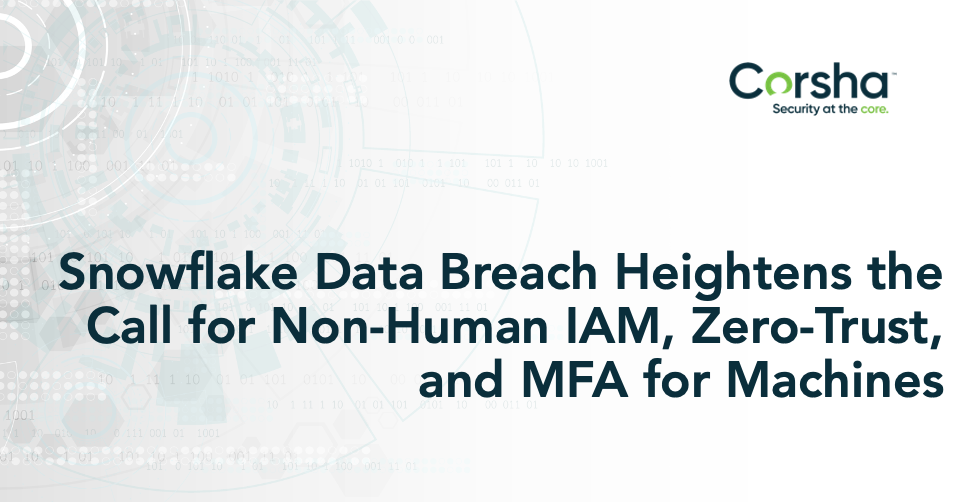 Snowflake Data Breach Heightens the Call for Non-Human IAM, Zero-Trust, and MFA for Machines